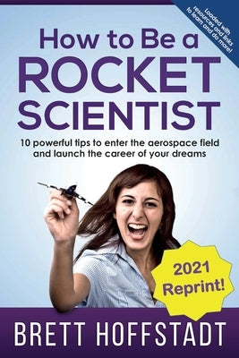 How To Be a Rocket Scientist: 10 Powerful Tips to Enter the Aerospace Field and Launch the Career of Your Dreams by Hoffstadt, Brett