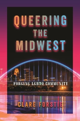 Queering the Midwest: Forging LGBTQ Community by Forstie, Clare
