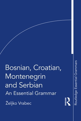 Bosnian, Croatian, Montenegrin and Serbian: An Essential Grammar by Vrabec, Zeljko