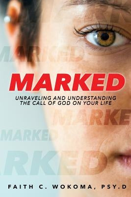 Marked: Understanding and Unraveling The Call Of God On Your Life by Wokoma Psy D., Faith C.