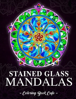 Stained Glass Mandalas: An Adult Coloring Book Featuring the World's Most Beautiful Stained Glass Mandalas for Meditative Mindfulness, Stress by Cafe, Coloring Book