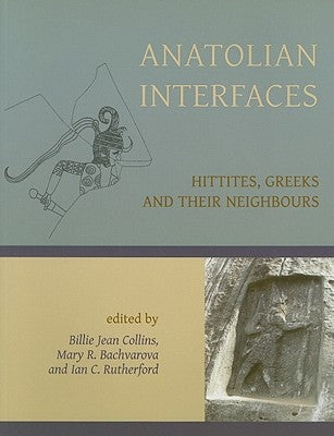 Anatolian Interfaces: Hittites, Greeks and Their Neighbours by Collins, Billie Jean