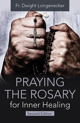 Praying the Rosary for Inner Healing, 2nd Edition by Fr Dwight Longenecker