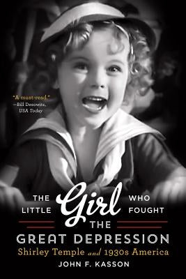 The Little Girl Who Fought the Great Depression: Shirley Temple and 1930s America by Kasson, John F.