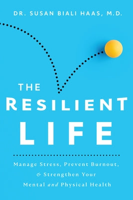 The Resilient Life: Manage Stress, Prevent Burnout, & Strengthen Your Mental and Physical Health by Biali Haas, Susan