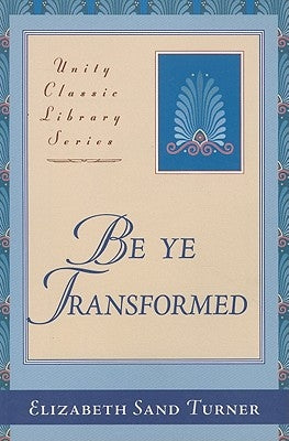 Be Ye Transformed: Acts Through Revelation Metaphysically Interpreted by Turner, Elizabeth Sand