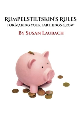 Rumpelstiltskin's Rules for Making Your Farthings Grow by Laubach, Susan