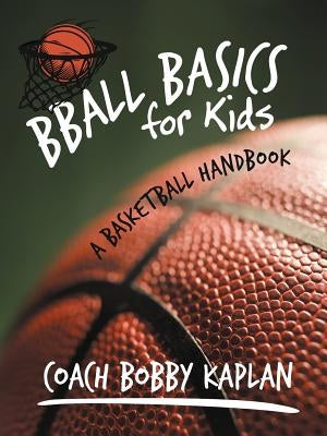 Bball Basics for Kids: A Basketball Handbook by Kaplan, Coach Bobby
