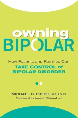 Owning Bipolar: How Patients and Families Can Take Control of Bipolar Disorder by Pipich, Michael G.