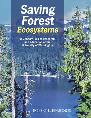 Saving Forest Ecosystems: A Century Plus of Research and Education at the University of Washington by Edmonds, Robert L.