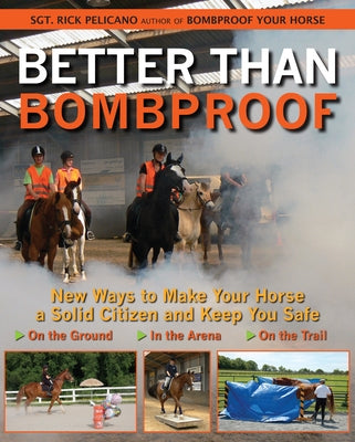 Better Than Bombproof: New Ways to Make Your Horse a Solid Citizen and Keep You Safe on the Ground, in the Arena and on the Trail by Pelicano, Rick