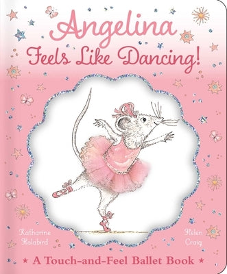 Angelina Feels Like Dancing!: A Touch-And-Feel Ballet Book by Holabird, Katharine
