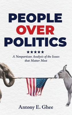 People Over Politics: A Nonpartisan Analysis of the Issues that Matter Most by Ghee, Antony E.