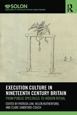 Execution Culture in Nineteenth Century Britain: From Public Spectacle to Hidden Ritual by Low, Patrick