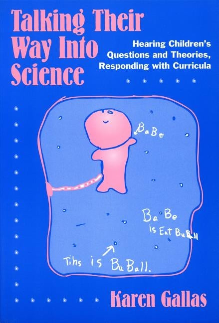 Talking Their Way Into Science: Hearing Children's Questions and Theories, Responding with Curriculum by Gallas, Karen