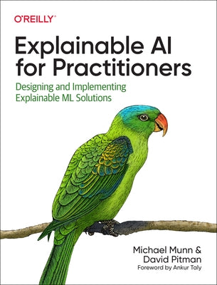 Explainable AI for Practitioners: Designing and Implementing Explainable ML Solutions by Munn, Michael