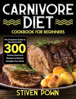 Carnivore Diet Cookbook for Beginners: The Complete Guide to Carnivore Diet: 300 Yummy Carnivore Recipes to Reset & Energize Your Body by Pown, Stiven