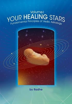 Your Healing Stars: Volume I, Fundamentals of Vedic Astrology by Radhe