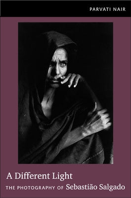 A Different Light: The Photography of Sebastio Salgado by Nair, Parvati