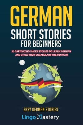 German Short Stories For Beginners: 20 Captivating Short Stories To Learn German & Grow Your Vocabulary The Fun Way! by Lingo Mastery