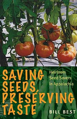 Saving Seeds, Preserving Taste: Heirloom Seed Savers in Appalachia by Best, Bill