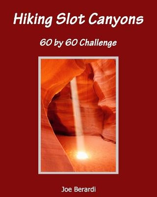 Hiking Slot Canyons 60 by 60 Challenge by Berardi, Joe