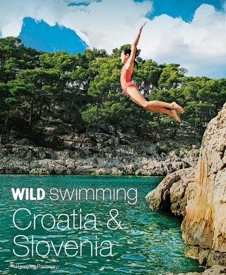 Wild Swimming Croatia & Slovenia: 120 Most Beautiful Lakes, Rivers & Waterfalls by Ransmayr, Hansjorg