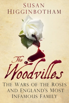 The Woodvilles: The Wars of the Roses and England's Most Infamous Family by Higginbotham, Susan