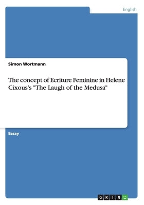 The concept of Ecriture Feminine in Helene Cixous's The Laugh of the Medusa by Wortmann, Simon