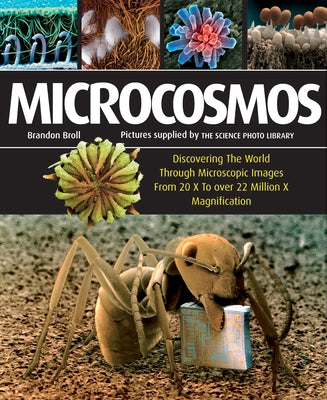 Microcosmos: Discovering the World Through Microscopic Images from 20 X to Over 22 Million X Magnification by Broll, Brandon