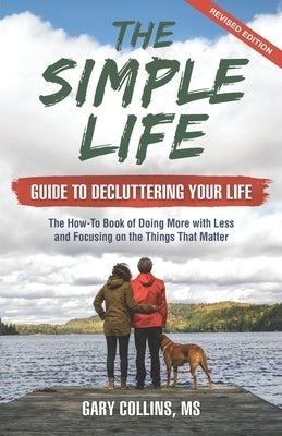 The Simple Life Guide To Decluttering Your Life: The How-To Book of Doing More with Less and Focusing on the Things That Matter by Collins, Gary