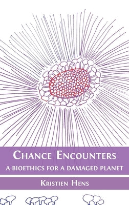 Chance Encounters: A Bioethics for a Damaged Planet by Hens, Kristien