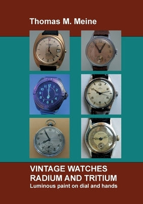 Vintage Watches - Radium and Tritium: Luminous paint on dial and hands by Meine, Thomas M.