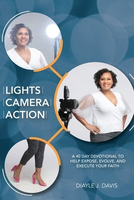 Lights, Camera, Action: A 40 Day Devotional to Help Expose, Evolve, and Execute Your Faith by Davis, Diayle J.