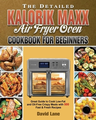 The Detailed Kalorik Maxx Air Fryer Oven Cookbook for Beginners by Lane, David