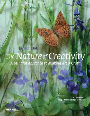 The Nature of Creativity: A Mindful Approach to Making Art & Craft by Hall, Jane E.