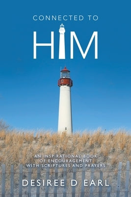 Connected to Him: An Inspirational Book of Encouragement with Scriptures and Prayers by Earl, Desiree D.