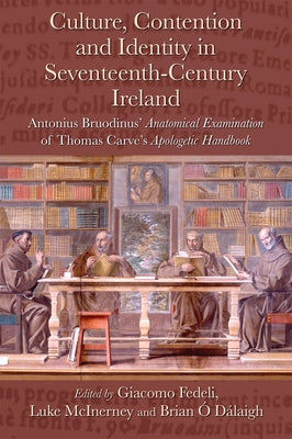 Culture, Contention and Identity in Seventeenth-Century Ireland: Antonius Bruodinus' Anatomical Examination of Thomas Carve's Apologetic Handbook by Fedeli, Giacomo