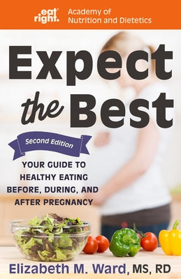 Expect the Best: Your Guide to Healthy Eating Before, During, and After Pregnancy, 2nd Edition by Ward, Elizabeth M.