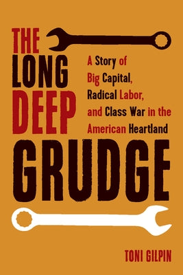 The Long Deep Grudge: A Story of Big Capital, Radical Labor, and Class War in the American Heartland by Gilpin, Toni