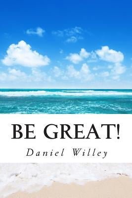 Be Great!: 365 Inspirational Quotes from the World's Most Influential People by Willey, Daniel R.