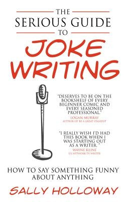 Serious Guide to Joke Writing: How to Say Something Funny about Anything by Holloway, Sally