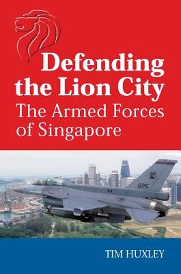 Defending the Lion City: The Armed Forces of Singapore by Huxley, Tim