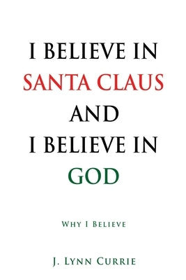 I Believe in Santa Claus and I Believe in God: Why I Believe by Currie, J. Lynn