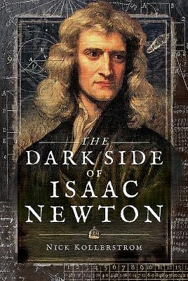 The Dark Side of Isaac Newton: Science's Greatest Fraud? by Kollerstrom, Nick