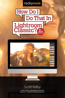 How Do I Do That in Lightroom Classic?: The Quickest Ways to Do the Things You Want to Do, Right Now! (2nd Edition) by Kelby, Scott