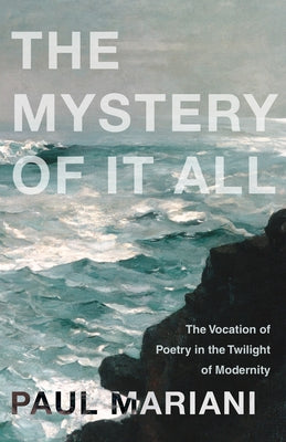 Mystery of It All: The Vocation of Poetry in the Twilight of Modernity by Mariani, Paul
