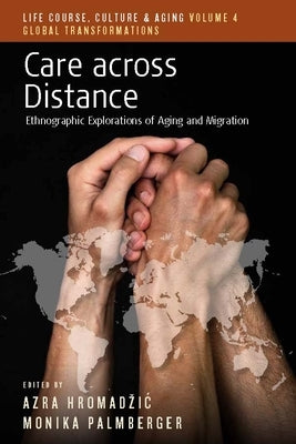 Care Across Distance: Ethnographic Explorations of Aging and Migration by Hromadzic, Azra