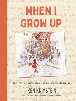 When I Grow Up: The Lost Autobiographies of Six Yiddish Teenagers by Krimstein, Ken