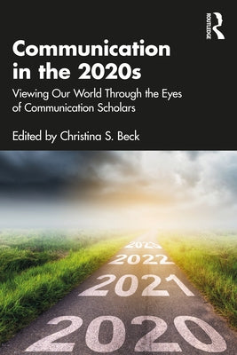 Communication in the 2020s: Viewing Our World Through the Eyes of Communication Scholars by Beck, Christina S.